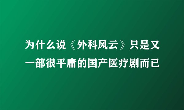 为什么说《外科风云》只是又一部很平庸的国产医疗剧而已