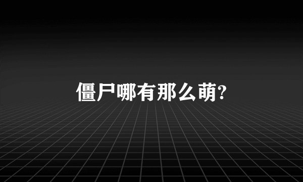 僵尸哪有那么萌?