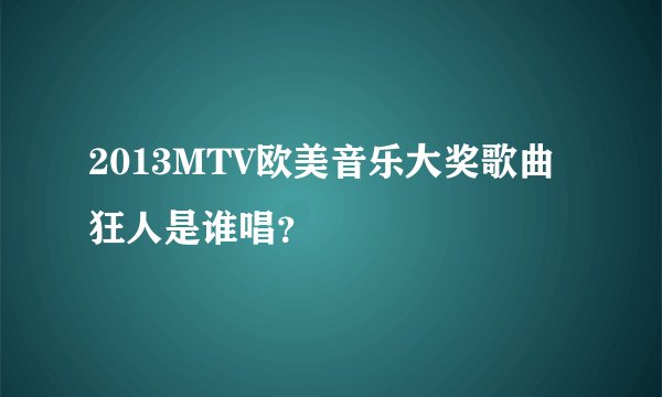 2013MTV欧美音乐大奖歌曲狂人是谁唱？