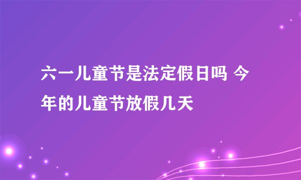六一儿童节是法定假日吗 今年的儿童节放假几天