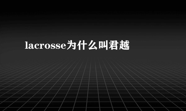 lacrosse为什么叫君越
