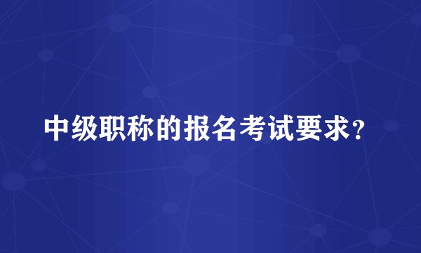 中级职称的报名考试要求？