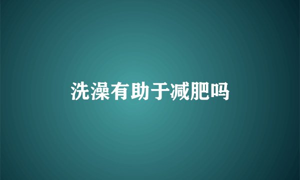 洗澡有助于减肥吗