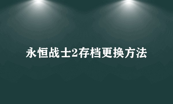 永恒战士2存档更换方法