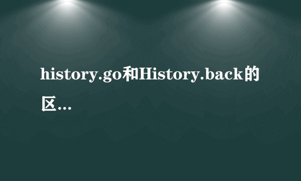 history.go和History.back的区别及应用