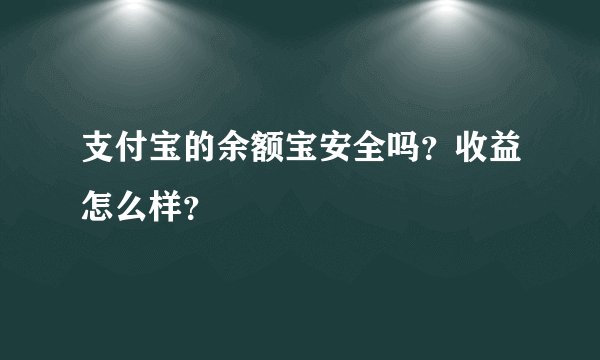 支付宝的余额宝安全吗？收益怎么样？