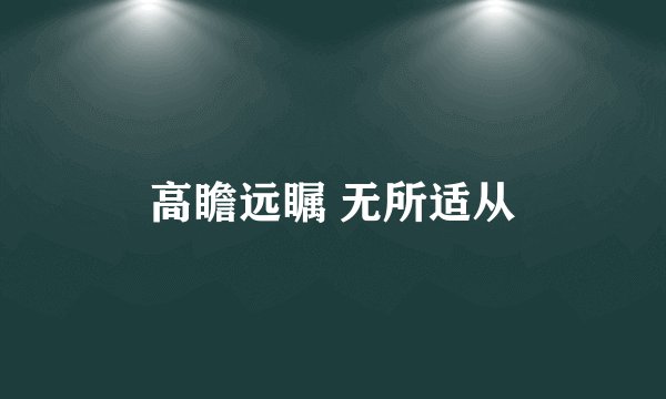 高瞻远瞩 无所适从