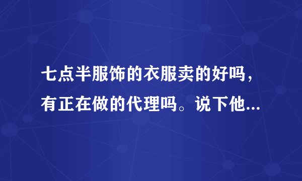 七点半服饰的衣服卖的好吗，有正在做的代理吗。说下他们售后和质量给点意见，或者推荐一个比较好的