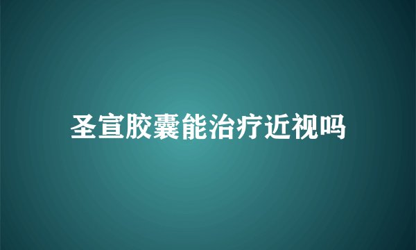 圣宣胶囊能治疗近视吗