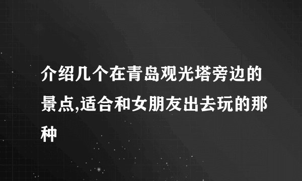 介绍几个在青岛观光塔旁边的景点,适合和女朋友出去玩的那种