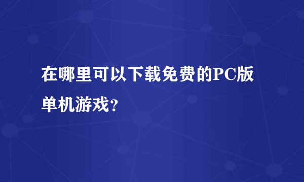 在哪里可以下载免费的PC版单机游戏？