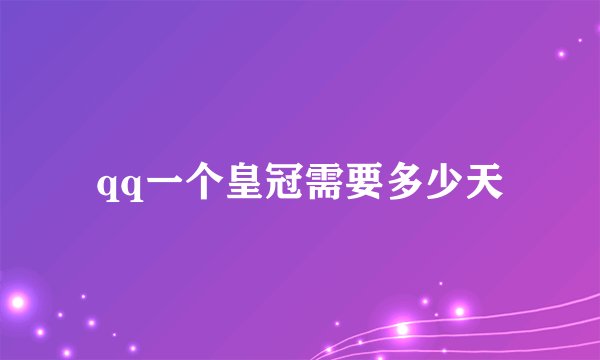 qq一个皇冠需要多少天