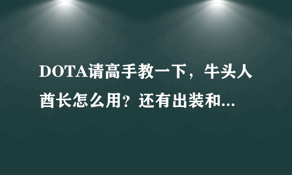 DOTA请高手教一下，牛头人酋长怎么用？还有出装和技能介绍用发。