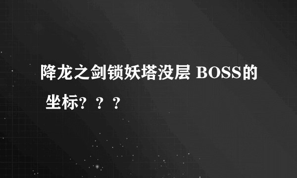 降龙之剑锁妖塔没层 BOSS的 坐标？？？