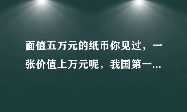 面值五万元的纸币你见过,一张价值上万元呢,我国第一套人民币