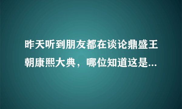 昨天听到朋友都在谈论鼎盛王朝康熙大典，哪位知道这是什么东西？