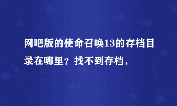 网吧版的使命召唤13的存档目录在哪里？找不到存档，