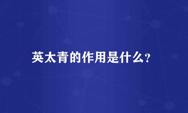 英太青的作用是什么？