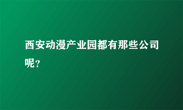 西安动漫产业园都有那些公司呢？