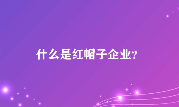 什么是红帽子企业？