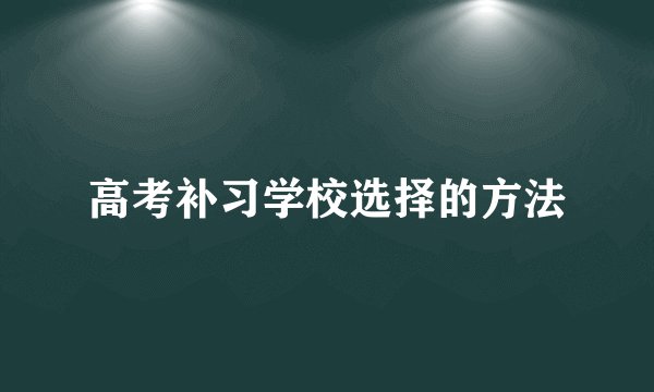 高考补习学校选择的方法