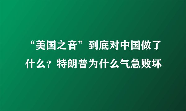 “美国之音”到底对中国做了什么？特朗普为什么气急败坏
