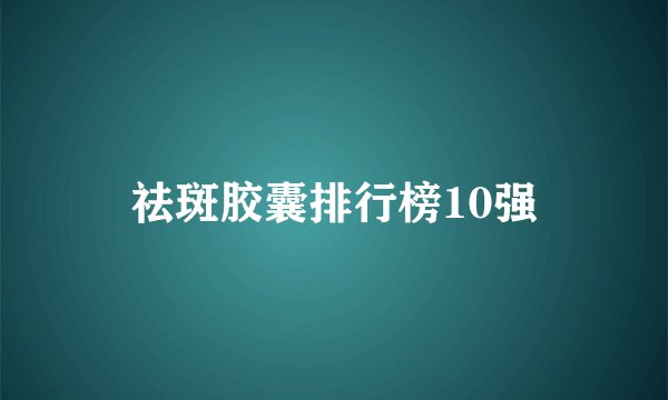 祛斑胶囊排行榜10强
