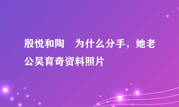 殷悦和陶喆为什么分手，她老公吴育奇资料照片