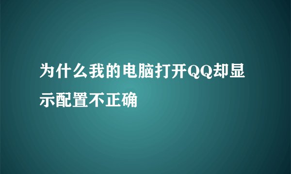为什么我的电脑打开QQ却显示配置不正确