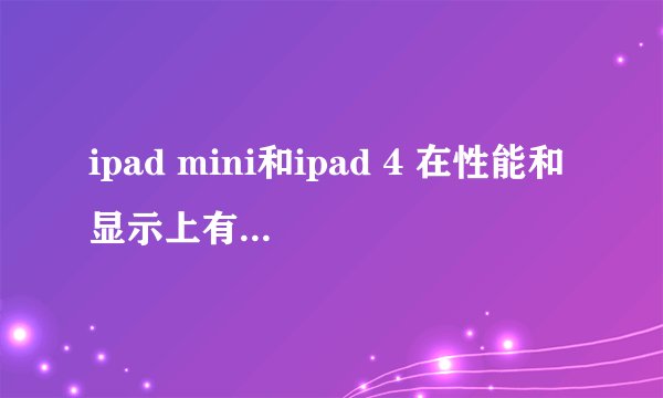 ipad mini和ipad 4 在性能和显示上有什么区别