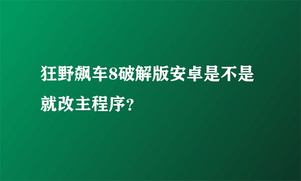 狂野飙车8破解版安卓是不是就改主程序？