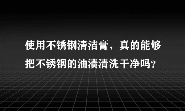 使用不锈钢清洁膏，真的能够把不锈钢的油渍清洗干净吗？