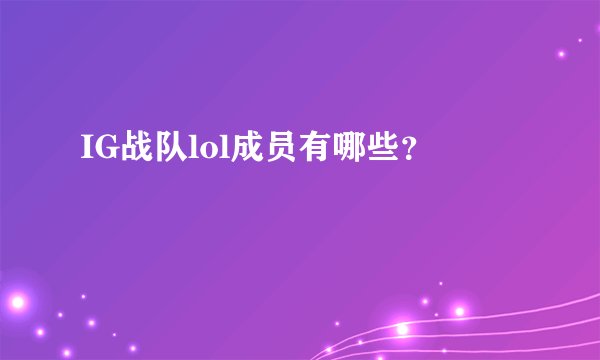 IG战队lol成员有哪些？