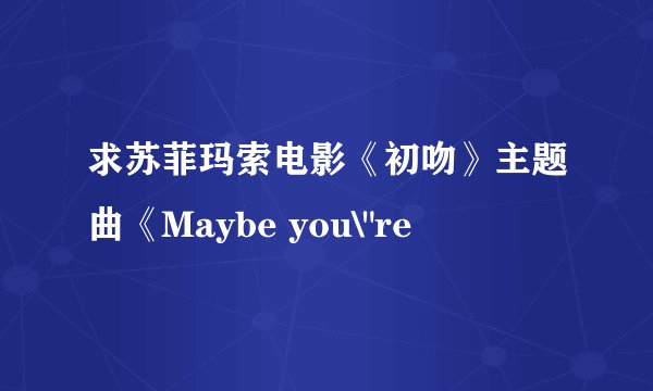求苏菲玛索电影《初吻》主题曲《Maybe you\
