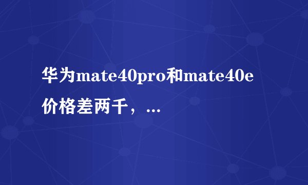 华为mate40pro和mate40e价格差两千，哪个性价比高?