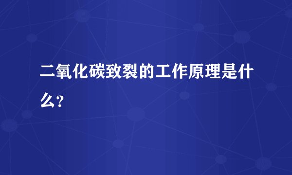 二氧化碳致裂的工作原理是什么？