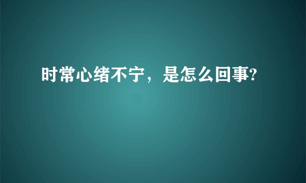 时常心绪不宁，是怎么回事?