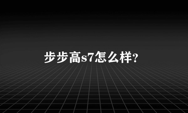 步步高s7怎么样？