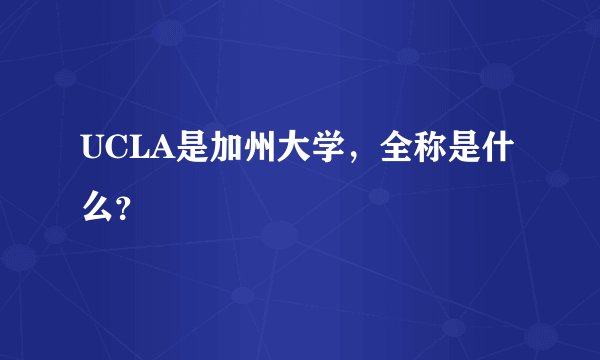 UCLA是加州大学，全称是什么？