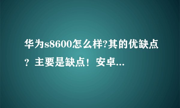 华为s8600怎么样?其的优缺点？主要是缺点！安卓能不能升级？？？