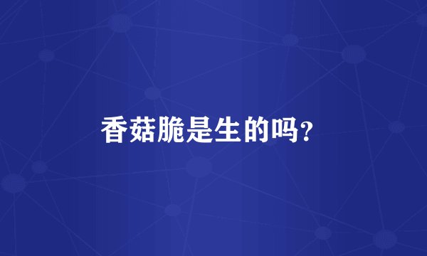 香菇脆是生的吗？