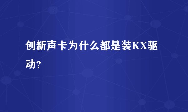 创新声卡为什么都是装KX驱动？