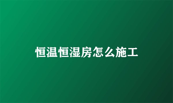 恒温恒湿房怎么施工