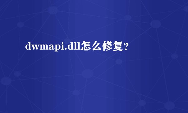 dwmapi.dll怎么修复？