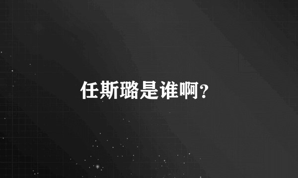 任斯璐是谁啊？