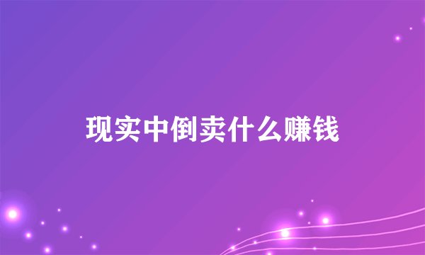 现实中倒卖什么赚钱
