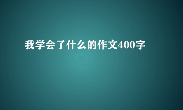我学会了什么的作文400字