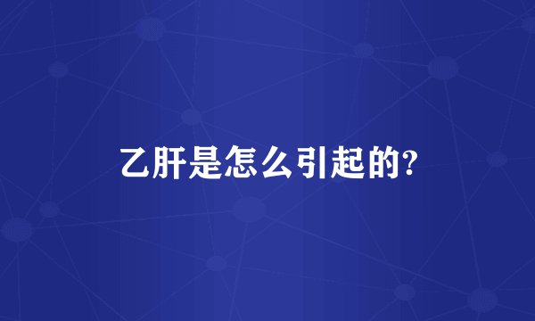 乙肝是怎么引起的?
