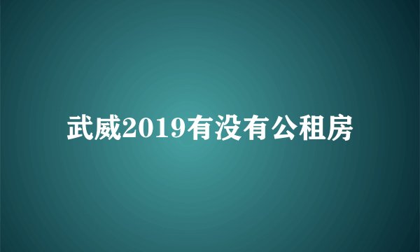 武威2019有没有公租房
