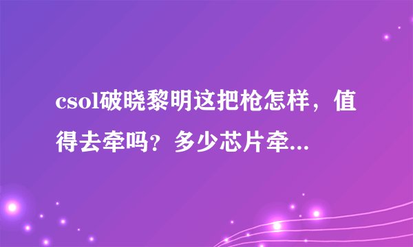 csol破晓黎明这把枪怎样，值得去牵吗？多少芯片牵不出最好收手？